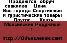 Продаются: обруч, скакалка  › Цена ­ 700 - Все города Спортивные и туристические товары » Другое   . Ханты-Мансийский,Радужный г.